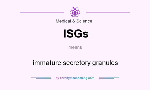 What does ISGs mean? It stands for immature secretory granules