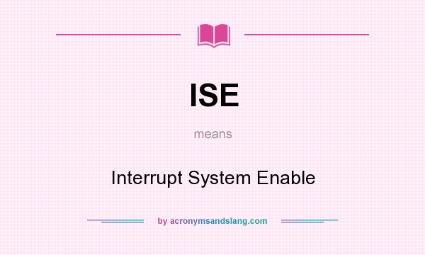 What does ISE mean? It stands for Interrupt System Enable