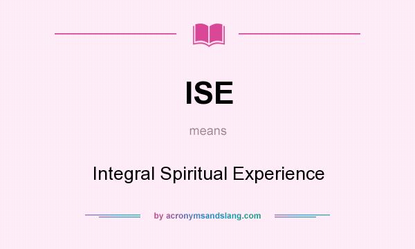 What does ISE mean? It stands for Integral Spiritual Experience