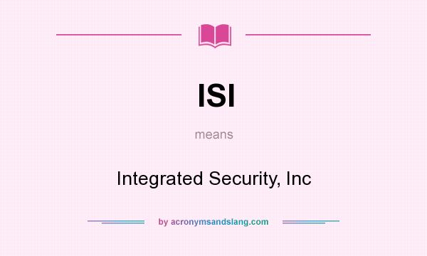 What does ISI mean? It stands for Integrated Security, Inc