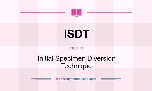What does ISDT mean? It stands for Initial Specimen Diversion Technique