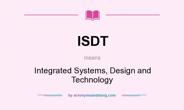 What does ISDT mean? It stands for Integrated Systems, Design and Technology