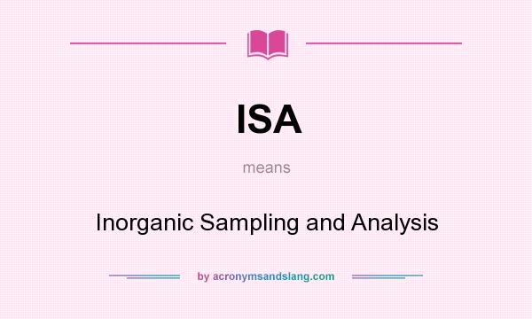 What does ISA mean? It stands for Inorganic Sampling and Analysis
