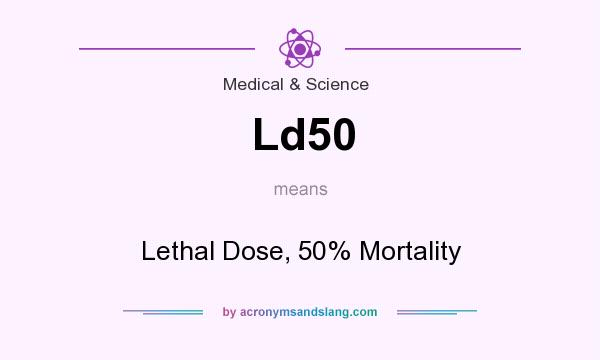 What does Ld50 mean? It stands for Lethal Dose, 50% Mortality