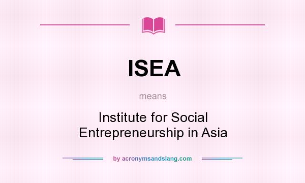 What does ISEA mean? It stands for Institute for Social Entrepreneurship in Asia