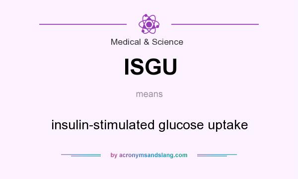 What does ISGU mean? It stands for insulin-stimulated glucose uptake