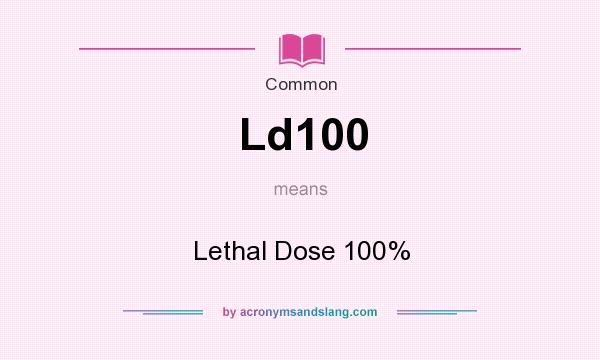 What does Ld100 mean? It stands for Lethal Dose 100%