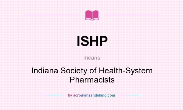What does ISHP mean? It stands for Indiana Society of Health-System Pharmacists