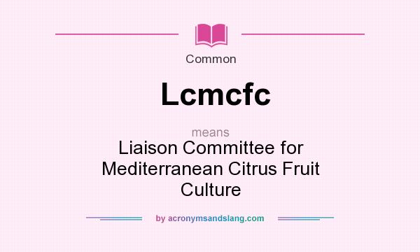 What does Lcmcfc mean? It stands for Liaison Committee for Mediterranean Citrus Fruit Culture