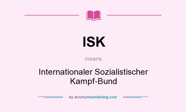 What does ISK mean? It stands for Internationaler Sozialistischer Kampf-Bund