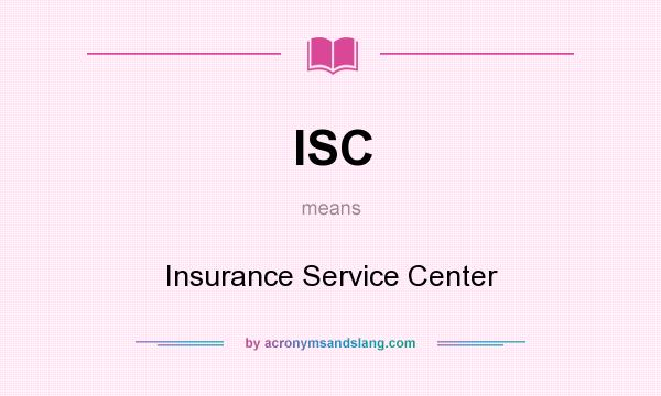 What does ISC mean? It stands for Insurance Service Center