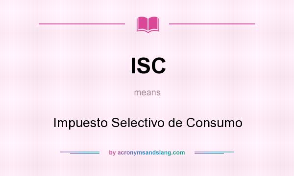 What does ISC mean? It stands for Impuesto Selectivo de Consumo