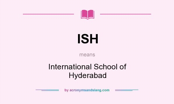 What does ISH mean? It stands for International School of Hyderabad
