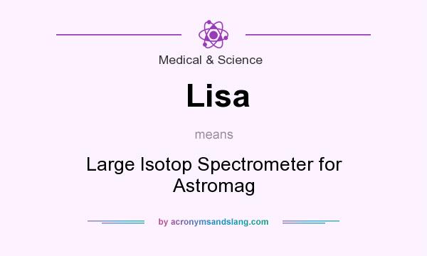 What does Lisa mean? It stands for Large Isotop Spectrometer for Astromag