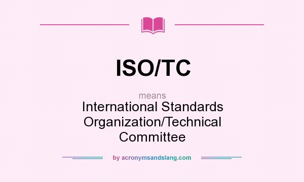 What does ISO/TC mean? It stands for International Standards Organization/Technical Committee