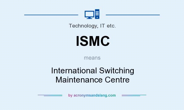 What does ISMC mean? It stands for International Switching Maintenance Centre