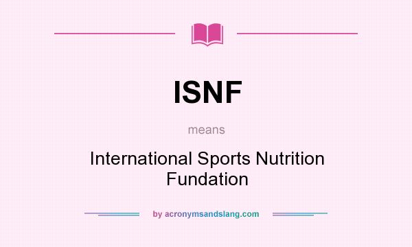 What does ISNF mean? It stands for International Sports Nutrition Fundation