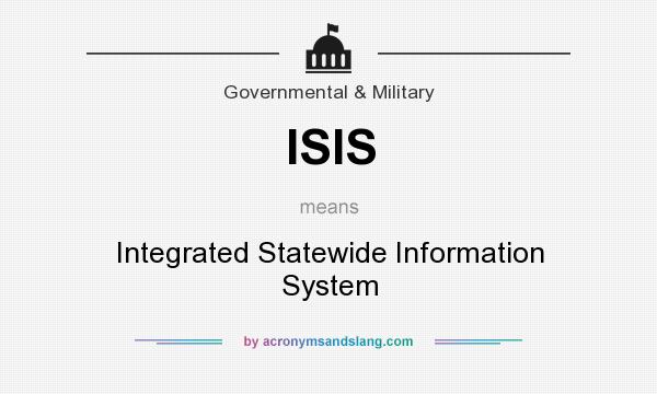 What does ISIS mean? It stands for Integrated Statewide Information System