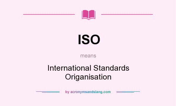What does ISO mean? It stands for International Standards Origanisation