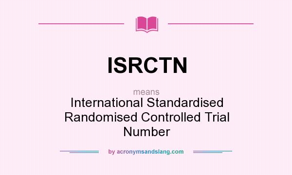 What does ISRCTN mean? It stands for International Standardised Randomised Controlled Trial Number