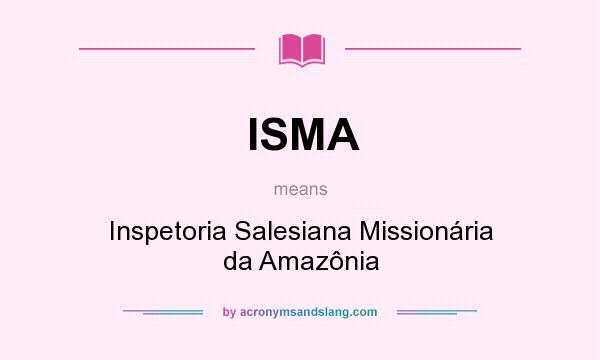 What does ISMA mean? It stands for Inspetoria Salesiana Missionária da Amazônia