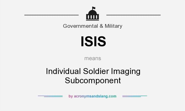 What does ISIS mean? It stands for Individual Soldier Imaging Subcomponent