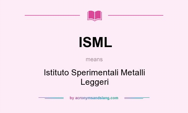 What does ISML mean? It stands for Istituto Sperimentali Metalli Leggeri