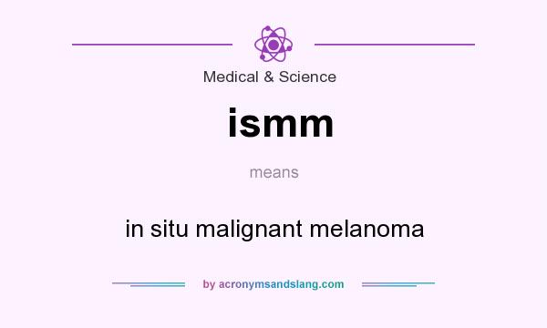 What does ismm mean? It stands for in situ malignant melanoma