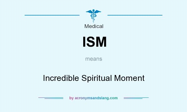What does ISM mean? It stands for Incredible Spiritual Moment