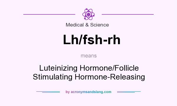 What does Lh/fsh-rh mean? It stands for Luteinizing Hormone/Follicle Stimulating Hormone-Releasing