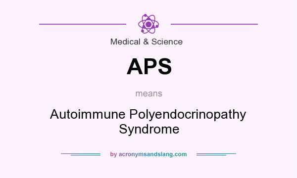 What does APS mean? It stands for Autoimmune Polyendocrinopathy Syndrome