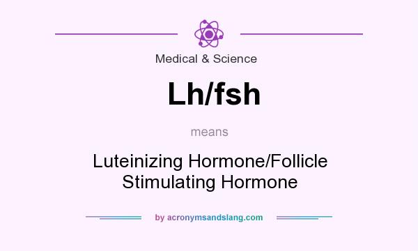 What does Lh/fsh mean? It stands for Luteinizing Hormone/Follicle Stimulating Hormone