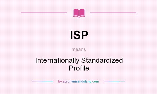 What does ISP mean? It stands for Internationally Standardized Profile