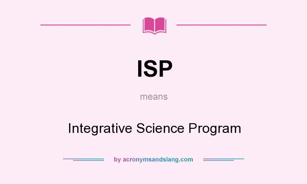 What does ISP mean? It stands for Integrative Science Program