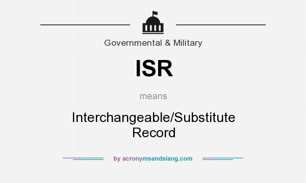 What does ISR mean? It stands for Interchangeable/Substitute Record