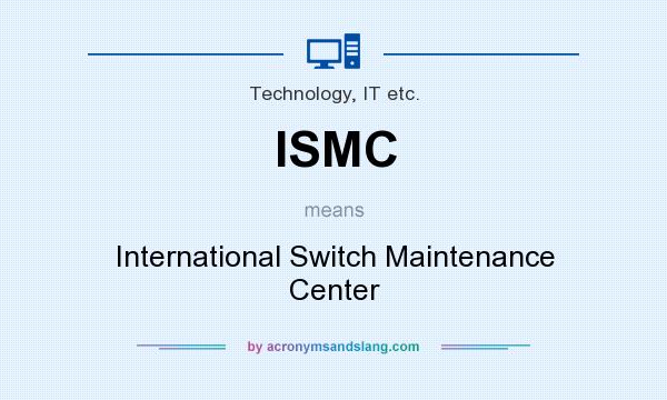 What does ISMC mean? It stands for International Switch Maintenance Center