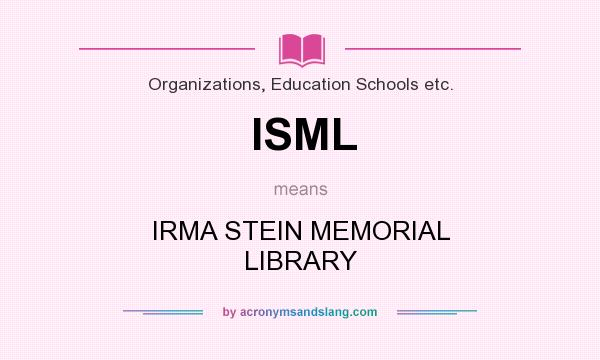 What does ISML mean? It stands for IRMA STEIN MEMORIAL LIBRARY