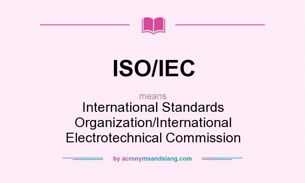 What does ISO/IEC mean? It stands for International Standards Organization/International Electrotechnical Commission