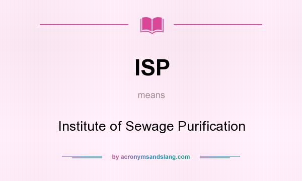 What does ISP mean? It stands for Institute of Sewage Purification