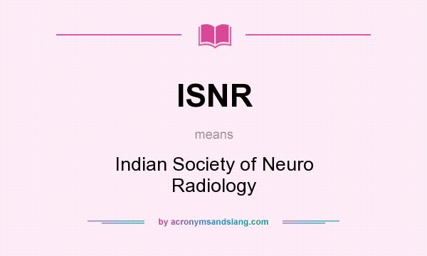 What does ISNR mean? It stands for Indian Society of Neuro Radiology