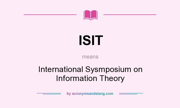 What does ISIT mean? It stands for International Sysmposium on Information Theory