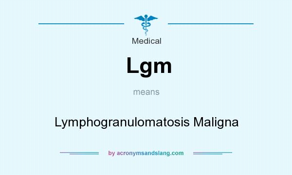 What does Lgm mean? It stands for Lymphogranulomatosis Maligna