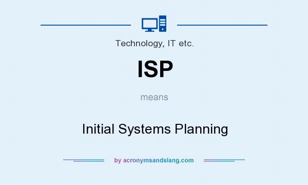 What does ISP mean? It stands for Initial Systems Planning
