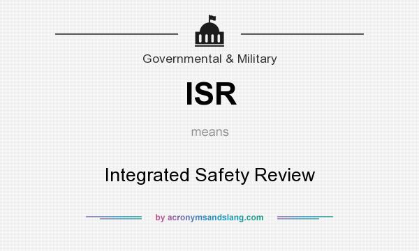 What does ISR mean? It stands for Integrated Safety Review