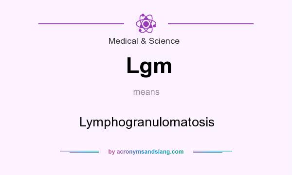 What does Lgm mean? It stands for Lymphogranulomatosis