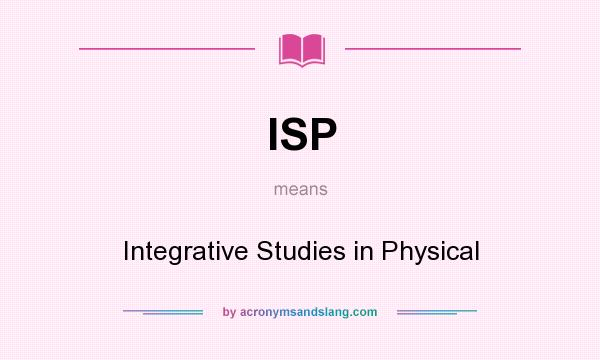 What does ISP mean? It stands for Integrative Studies in Physical