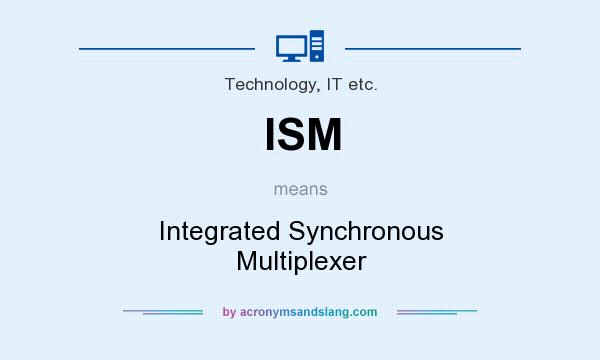 What does ISM mean? It stands for Integrated Synchronous Multiplexer