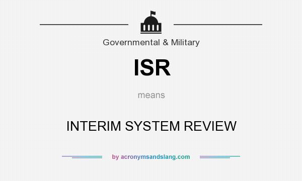What does ISR mean? It stands for INTERIM SYSTEM REVIEW