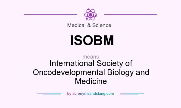 What does ISOBM mean? It stands for International Society of Oncodevelopmental Biology and Medicine