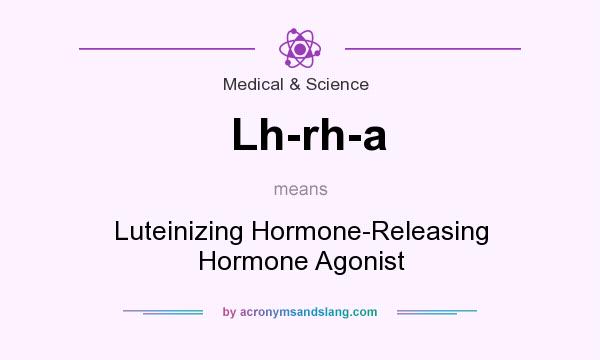 What does Lh-rh-a mean? It stands for Luteinizing Hormone-Releasing Hormone Agonist